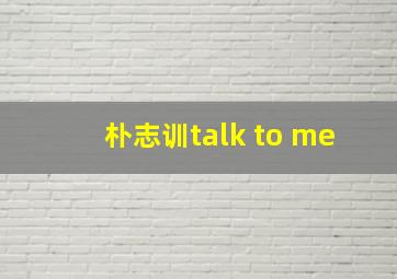 朴志训talk to me